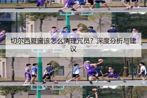 切尔西夏窗该怎么清理冗员？深度分析与建议（kaiyun）