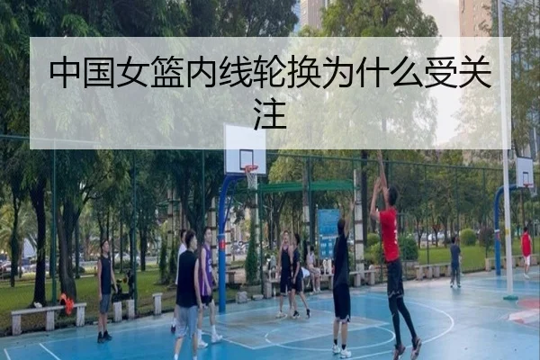 中国女篮内线轮换为什么受关注（kaiyun）